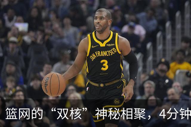 篮网的“双核”神秘相聚，4分钟的闪电时光！